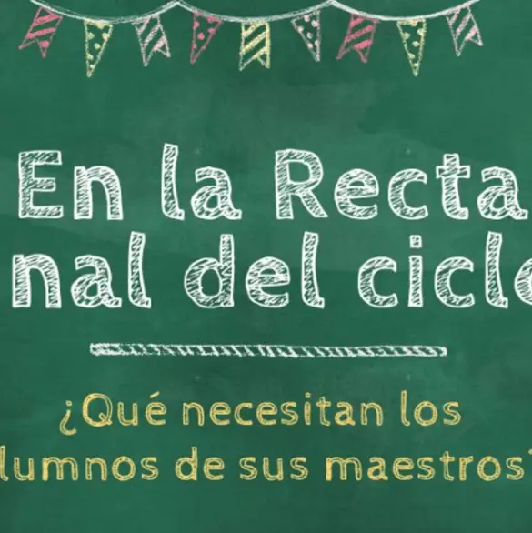 En la recta final del ciclo escolar, ¿qué necesitan las y los estudiantes del cuerpo docente?